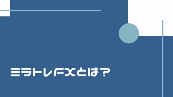 ミラトレFXとは?経験を元にメリット・デメリットを徹底解説!